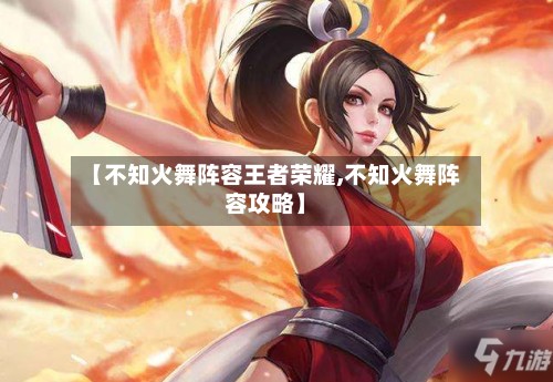 【不知火舞阵容王者荣耀,不知火舞阵容攻略】-第3张图片