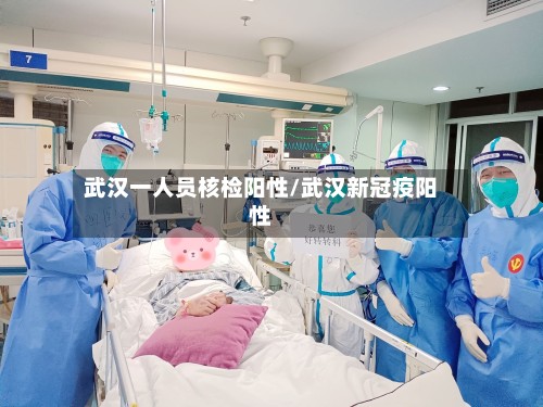 武汉一人员核检阳性/武汉新冠疫阳性-第2张图片