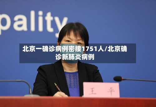 北京一确诊病例密接1751人/北京确诊新肺炎病例