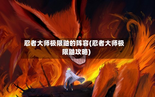 忍者大师极限鼬的阵容(忍者大师极限鼬攻略)