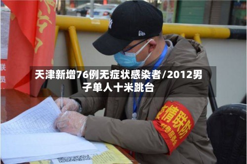 天津新增76例无症状感染者/2012男子单人十米跳台