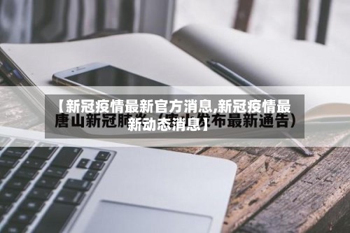 【新冠疫情最新官方消息,新冠疫情最新动态消息】