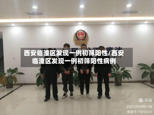 西安临潼区发现一例初筛阳性/西安临潼区发现一例初筛阳性病例-第2张图片