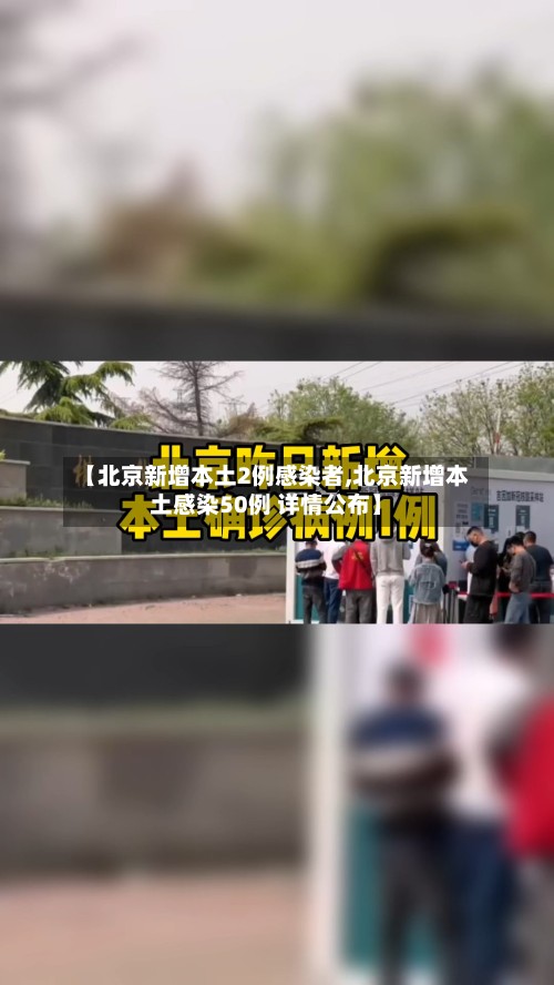 【北京新增本土2例感染者,北京新增本土感染50例 详情公布】