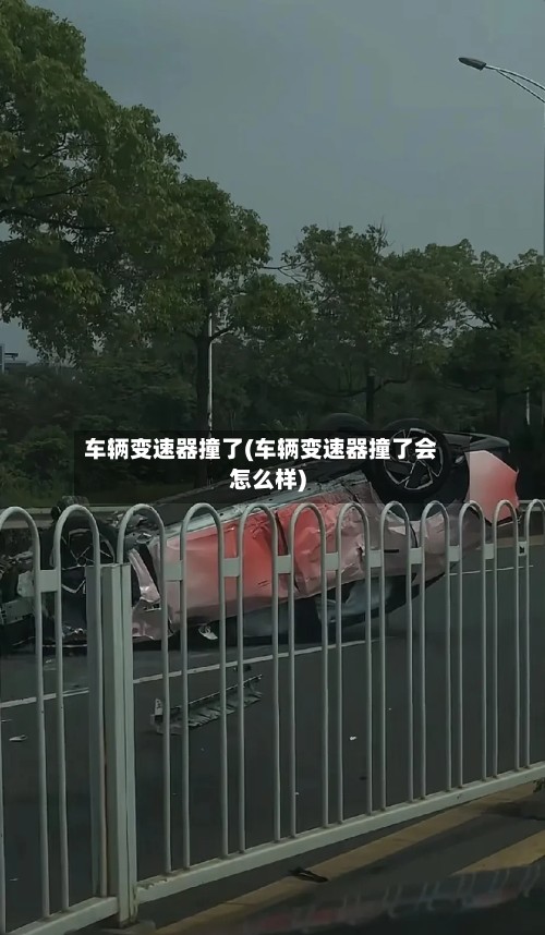 车辆变速器撞了(车辆变速器撞了会怎么样)-第2张图片