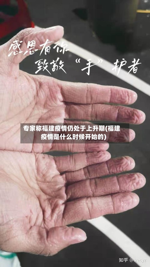 专家称福建疫情仍处于上升期(福建疫情是什么时候开始的)-第3张图片