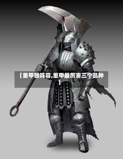 【重甲猴阵容,重甲最厉害三个品种】-第2张图片