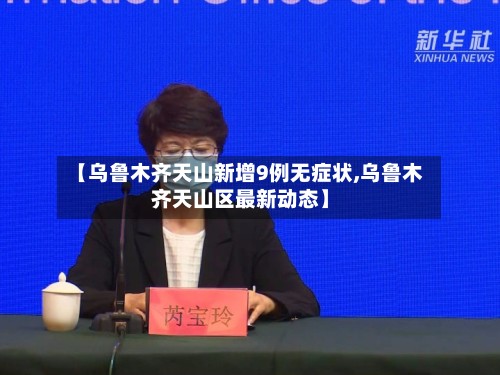 【乌鲁木齐天山新增9例无症状,乌鲁木齐天山区最新动态】-第3张图片