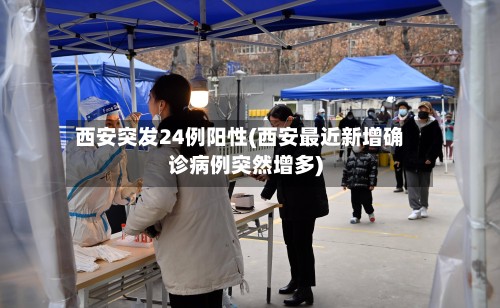 西安突发24例阳性(西安最近新增确诊病例突然增多)-第2张图片