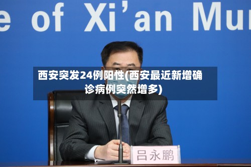 西安突发24例阳性(西安最近新增确诊病例突然增多)-第3张图片
