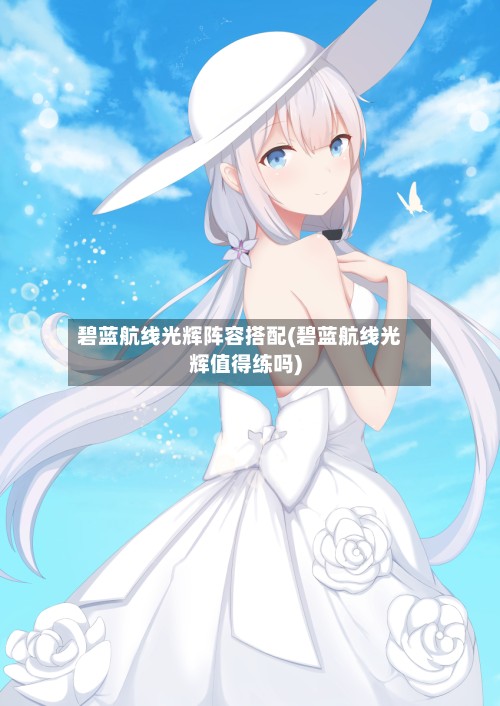 碧蓝航线光辉阵容搭配(碧蓝航线光辉值得练吗)-第3张图片