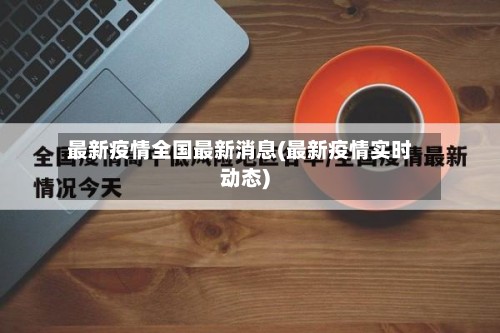 最新疫情全国最新消息(最新疫情实时动态)
