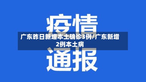 广东昨日新增本土确诊3例/广东新增2例本土病-第2张图片