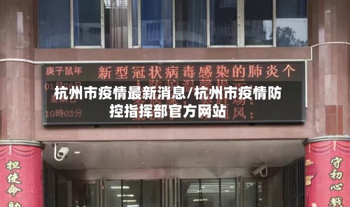 杭州市疫情最新消息/杭州市疫情防控指挥部官方网站