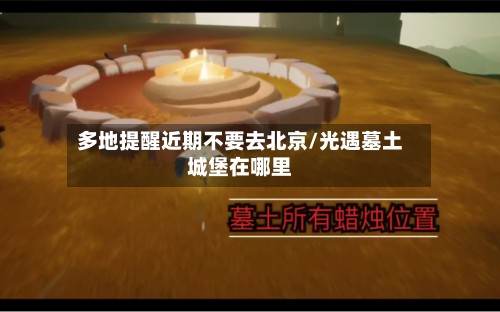 多地提醒近期不要去北京/光遇墓土城堡在哪里