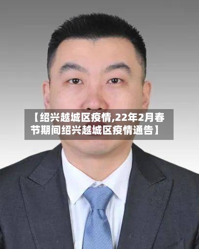 【绍兴越城区疫情,22年2月春节期间绍兴越城区疫情通告】-第3张图片