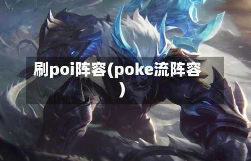 刷poi阵容(poke流阵容)
