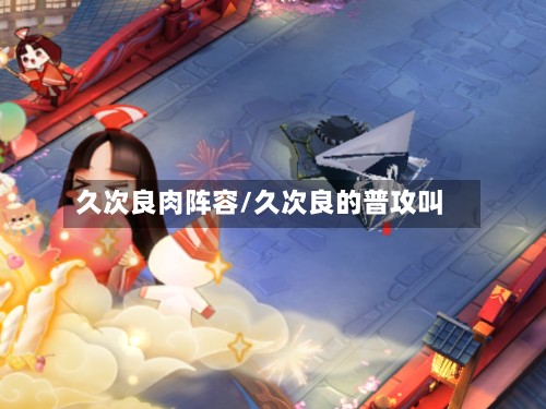 久次良肉阵容/久次良的普攻叫