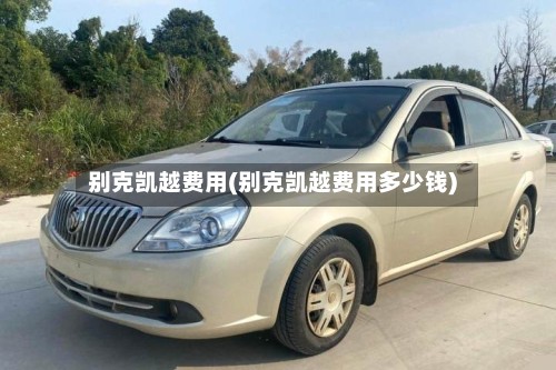 别克凯越费用(别克凯越费用多少钱)-第2张图片