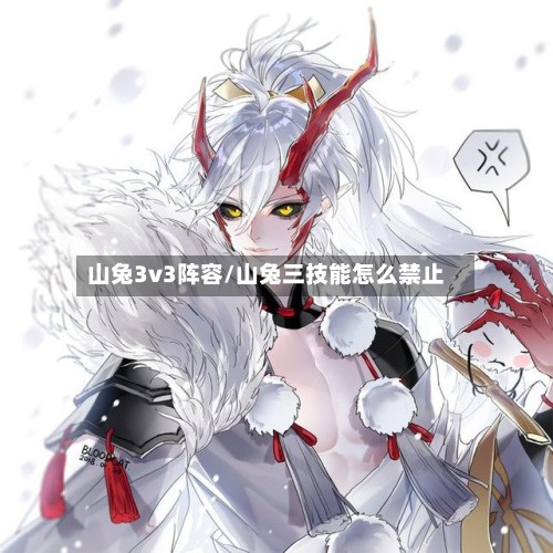 山兔3v3阵容/山兔三技能怎么禁止