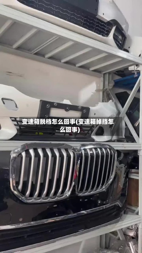 变速箱脱档怎么回事(变速箱掉挡怎么回事)