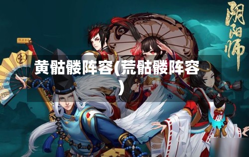 黄骷髅阵容(荒骷髅阵容)