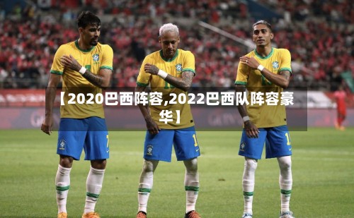 【2020巴西阵容,2022巴西队阵容豪华】-第3张图片