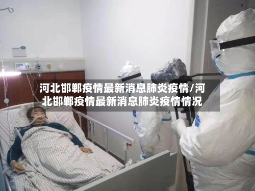 河北邯郸疫情最新消息肺炎疫情/河北邯郸疫情最新消息肺炎疫情情况