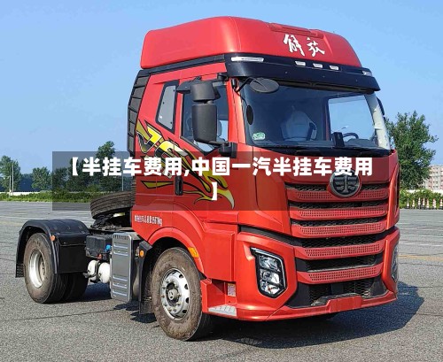 【半挂车费用,中国一汽半挂车费用】
