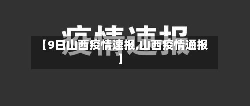 【9日山西疫情速报,山西疫情通报】