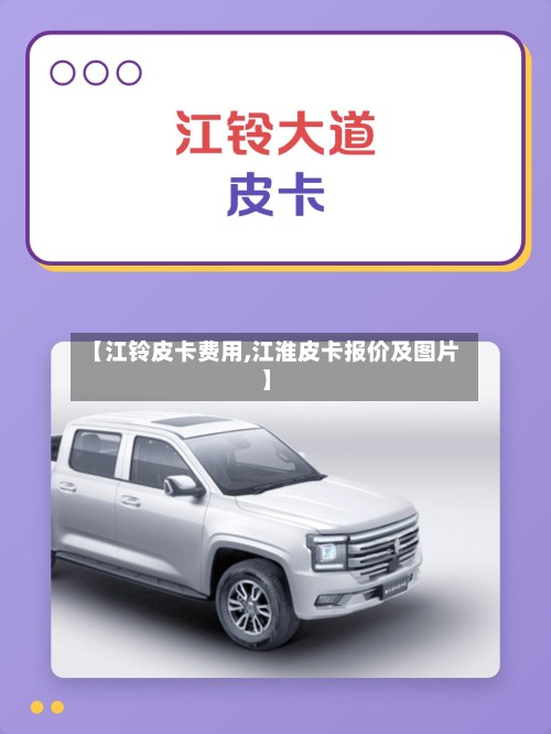 【江铃皮卡费用,江淮皮卡报价及图片】