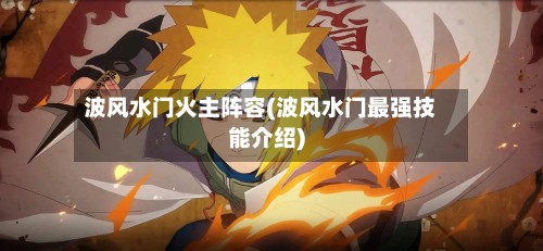 波风水门火主阵容(波风水门最强技能介绍)-第3张图片