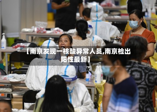 【南京发现一核酸异常人员,南京检出阳性最新】-第3张图片