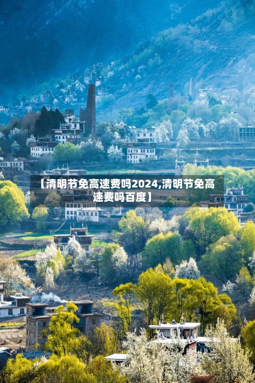 【清明节免高速费吗2024,清明节免高速费吗百度】-第2张图片