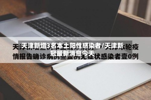 天津新增3名本土阳性感染者/天津新冠最新消息今天-第3张图片
