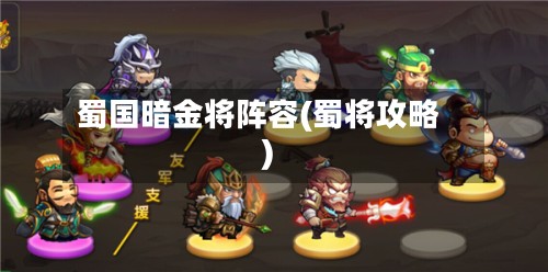 蜀国暗金将阵容(蜀将攻略)