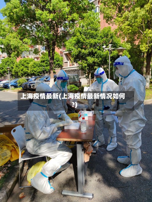 上海疫情最新(上海疫情最新情况如何?)