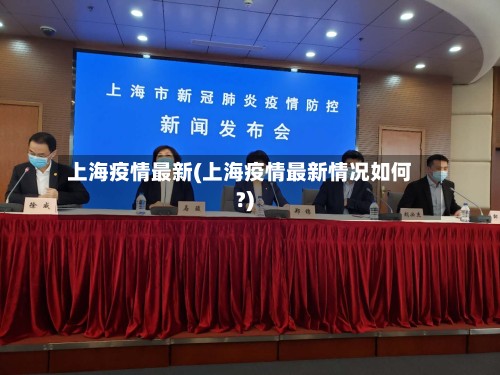 上海疫情最新(上海疫情最新情况如何?)-第2张图片