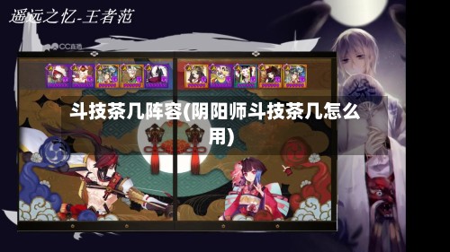 斗技茶几阵容(阴阳师斗技茶几怎么用)-第2张图片