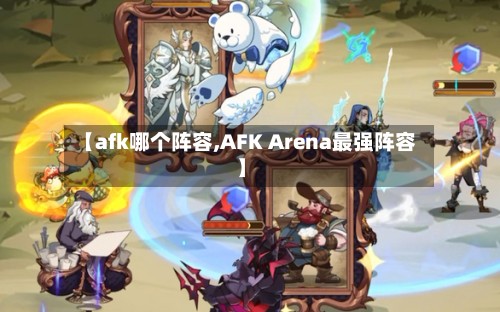 【afk哪个阵容,AFK Arena最强阵容】
