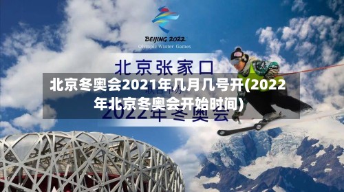 北京冬奥会2021年几月几号开(2022年北京冬奥会开始时间)-第3张图片