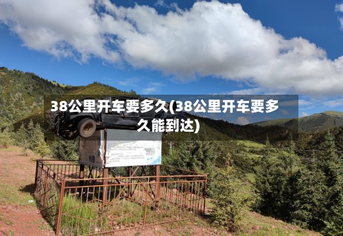 38公里开车要多久(38公里开车要多久能到达)
