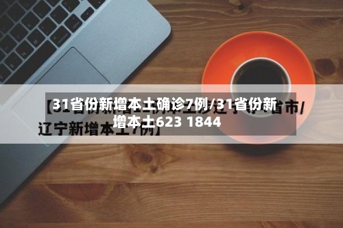 31省份新增本土确诊7例/31省份新增本土623 1844-第3张图片