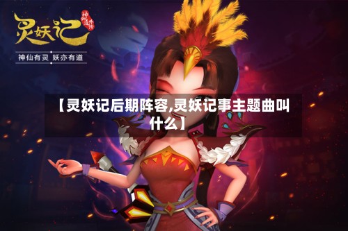 【灵妖记后期阵容,灵妖记事主题曲叫什么】-第2张图片