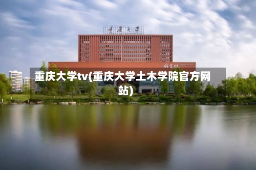 重庆大学tv(重庆大学土木学院官方网站)-第2张图片
