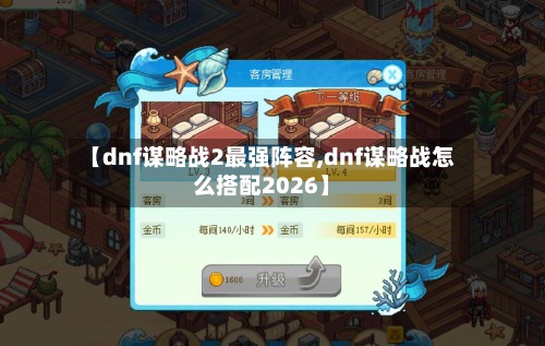 【dnf谋略战2最强阵容,dnf谋略战怎么搭配2026】