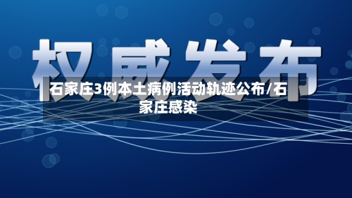 石家庄3例本土病例活动轨迹公布/石家庄感染-第2张图片