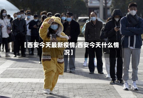 【西安今天最新疫情,西安今天什么情况】-第2张图片