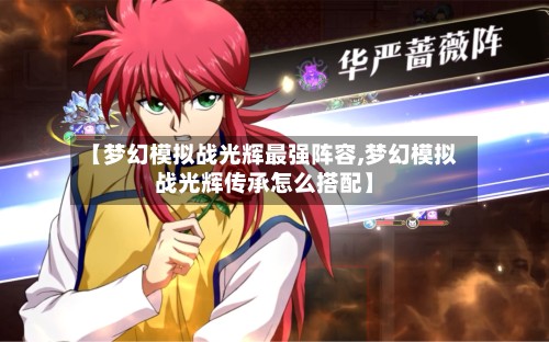 【梦幻模拟战光辉最强阵容,梦幻模拟战光辉传承怎么搭配】