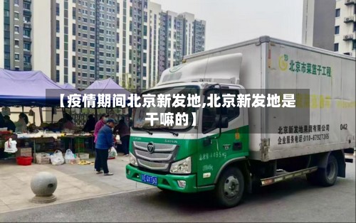 【疫情期间北京新发地,北京新发地是干嘛的】-第2张图片